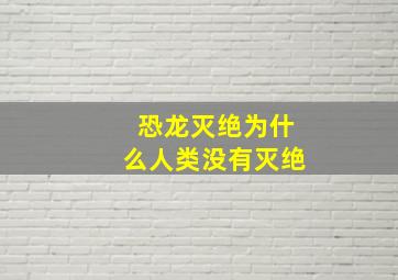 恐龙灭绝为什么人类没有灭绝