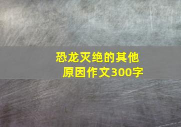 恐龙灭绝的其他原因作文300字