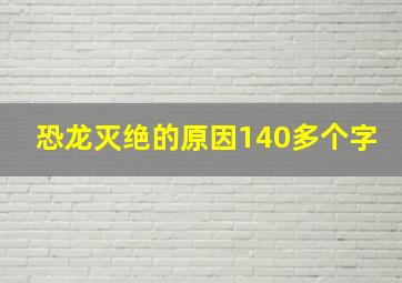 恐龙灭绝的原因140多个字