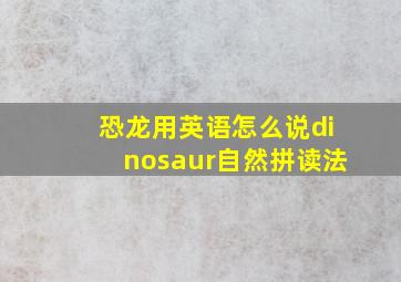 恐龙用英语怎么说dinosaur自然拼读法