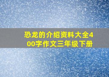 恐龙的介绍资料大全400字作文三年级下册