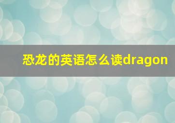 恐龙的英语怎么读dragon