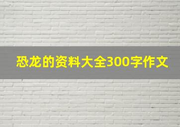 恐龙的资料大全300字作文