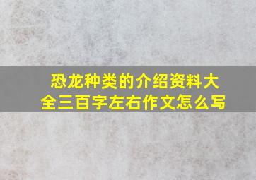 恐龙种类的介绍资料大全三百字左右作文怎么写