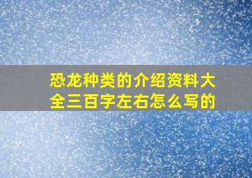 恐龙种类的介绍资料大全三百字左右怎么写的