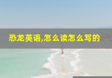 恐龙英语,怎么读怎么写的