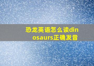 恐龙英语怎么读dinosaurs正确发音