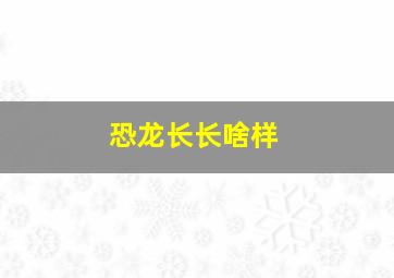 恐龙长长啥样