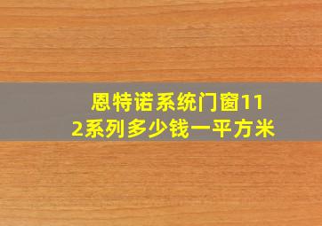 恩特诺系统门窗112系列多少钱一平方米