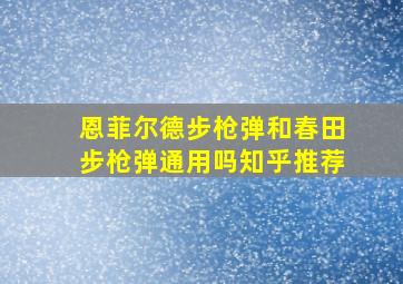 恩菲尔德步枪弹和春田步枪弹通用吗知乎推荐