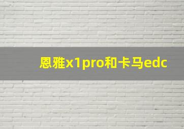 恩雅x1pro和卡马edc