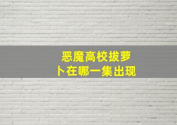 恶魔高校拔萝卜在哪一集出现