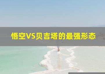 悟空VS贝吉塔的最强形态