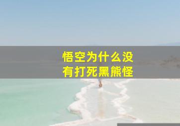 悟空为什么没有打死黑熊怪