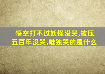 悟空打不过妖怪没哭,被压五百年没哭,唯独哭的是什么