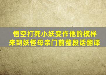 悟空打死小妖变作他的模样来到妖怪母亲门前整段话翻译