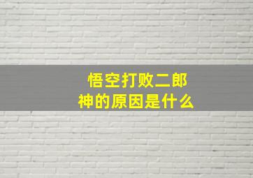 悟空打败二郎神的原因是什么