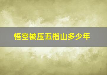 悟空被压五指山多少年