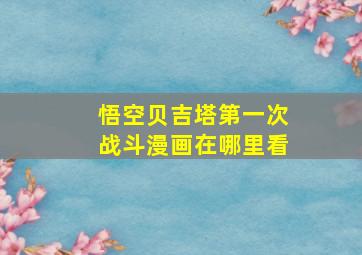 悟空贝吉塔第一次战斗漫画在哪里看