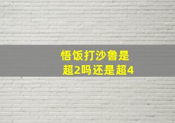 悟饭打沙鲁是超2吗还是超4