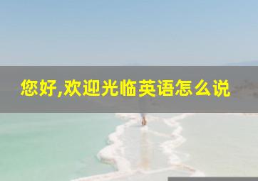 您好,欢迎光临英语怎么说