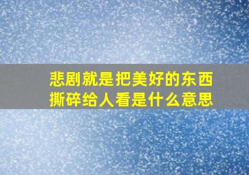 悲剧就是把美好的东西撕碎给人看是什么意思