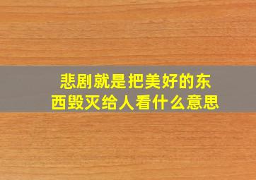 悲剧就是把美好的东西毁灭给人看什么意思