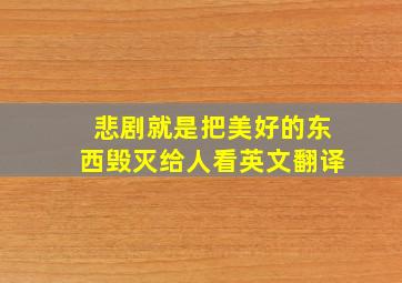 悲剧就是把美好的东西毁灭给人看英文翻译