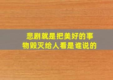 悲剧就是把美好的事物毁灭给人看是谁说的