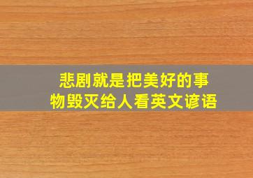 悲剧就是把美好的事物毁灭给人看英文谚语