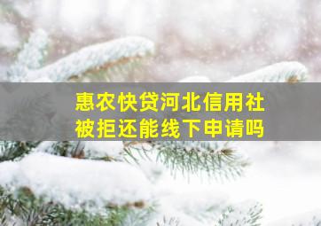 惠农快贷河北信用社被拒还能线下申请吗