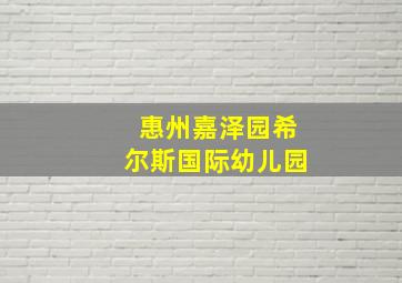 惠州嘉泽园希尔斯国际幼儿园