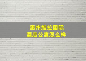 惠州维拉国际酒店公寓怎么样