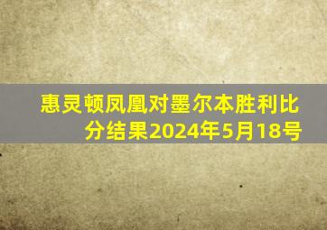 惠灵顿凤凰对墨尔本胜利比分结果2024年5月18号