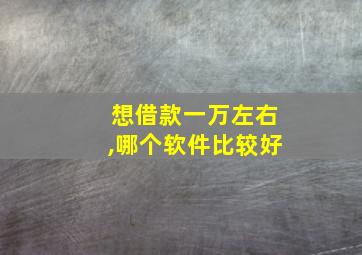 想借款一万左右,哪个软件比较好