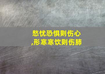 愁忧恐惧则伤心,形寒寒饮则伤肺