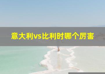 意大利vs比利时哪个厉害