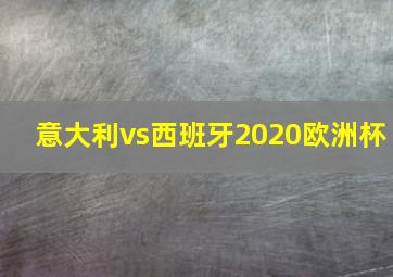 意大利vs西班牙2020欧洲杯