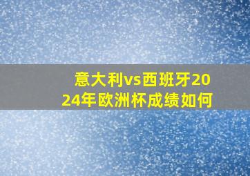 意大利vs西班牙2024年欧洲杯成绩如何