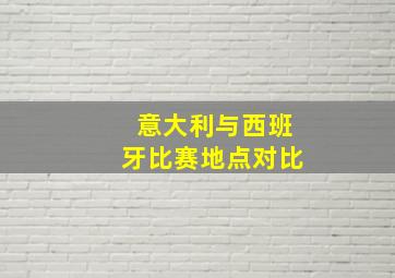 意大利与西班牙比赛地点对比