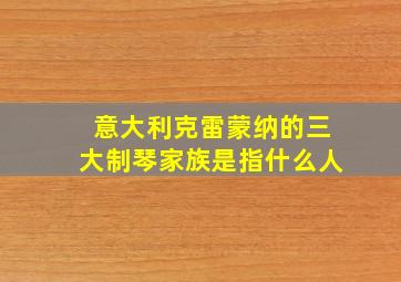 意大利克雷蒙纳的三大制琴家族是指什么人