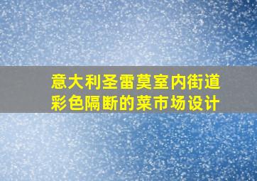 意大利圣雷莫室内街道彩色隔断的菜市场设计