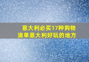 意大利必买17种购物清单意大利好玩的地方