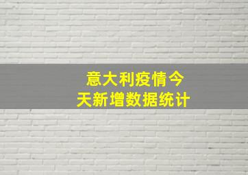 意大利疫情今天新增数据统计