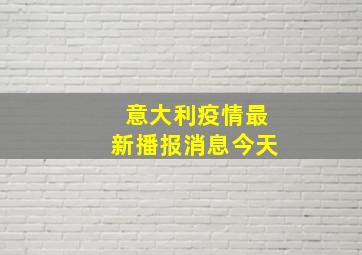 意大利疫情最新播报消息今天