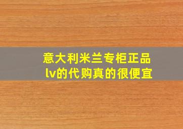 意大利米兰专柜正品lv的代购真的很便宜