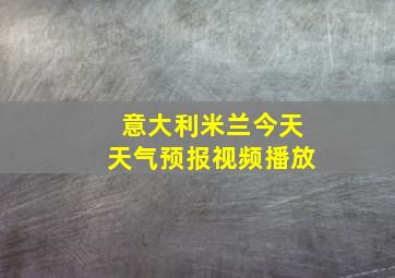 意大利米兰今天天气预报视频播放