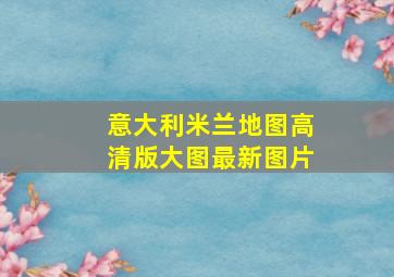 意大利米兰地图高清版大图最新图片