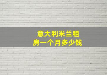 意大利米兰租房一个月多少钱