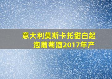 意大利莫斯卡托甜白起泡葡萄酒2017年产